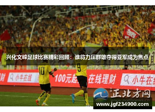 兴化文峰足球比赛精彩回顾：谁将力压群雄夺得亚军成为焦点