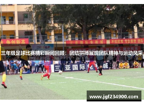 三年级足球比赛精彩瞬间回顾：团结拼搏展现团队精神与运动风采