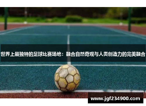 世界上最独特的足球比赛场地：融合自然奇观与人类创造力的完美融合